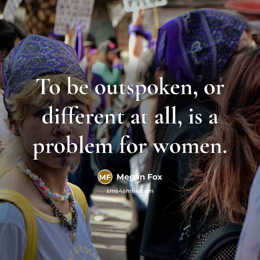 “To be outspoken, or different at all, is a problem for women.” quote by Megan Fox