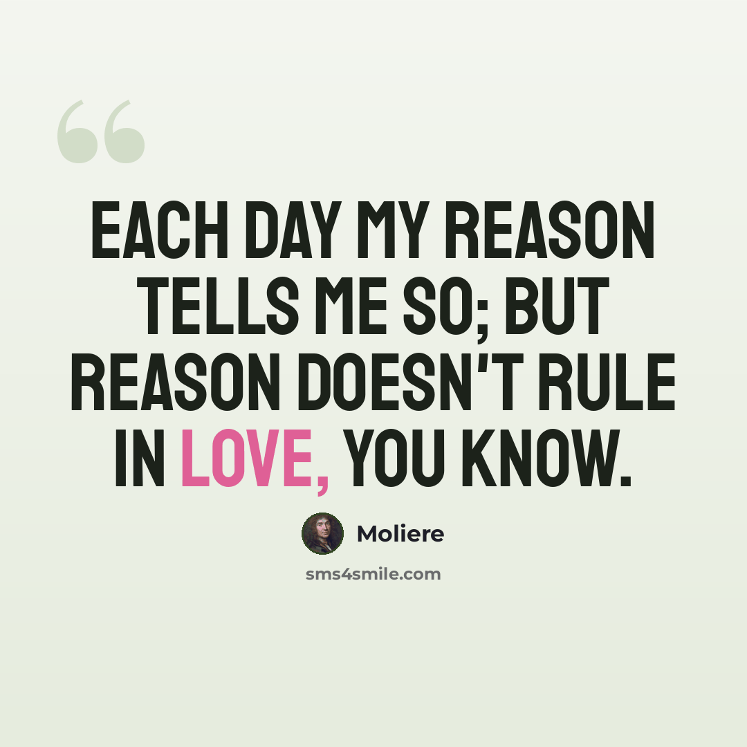 “Each day my reason tells me so; But reason doesn't rule in love, you know.” quote by Moliere