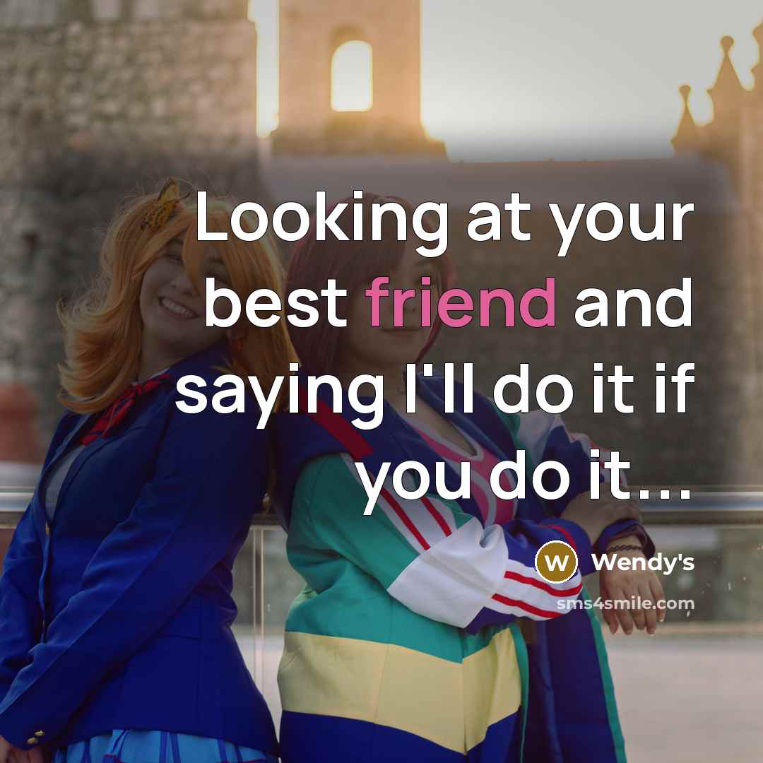 “Looking at your best friend and saying I'll do it if you do it...” quote by Wendy's
