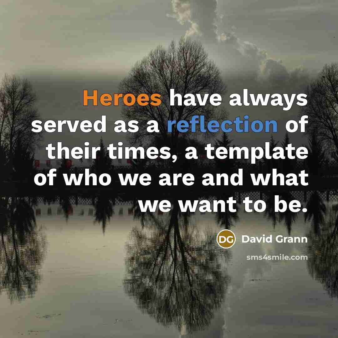 “Heroes have always served as a reflection of their times, a template of who we are and what we want to be.” quote by David Grann