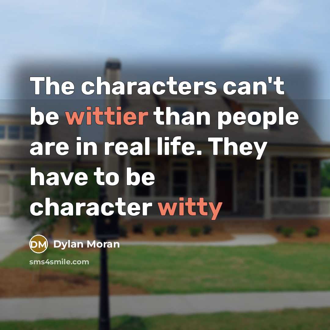 “The characters can't be wittier than people are in real life. They have to be character witty” quote by Dylan Moran