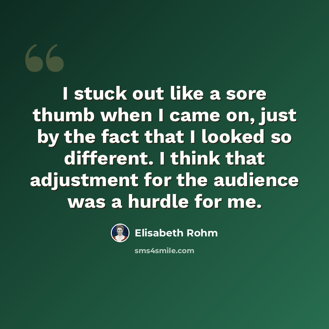 “I stuck out like a sore thumb when I came on, just by the fact that I looked so different. I think that adjustment for the audience was a hurdle for me.” quote by Elisabeth Rohm