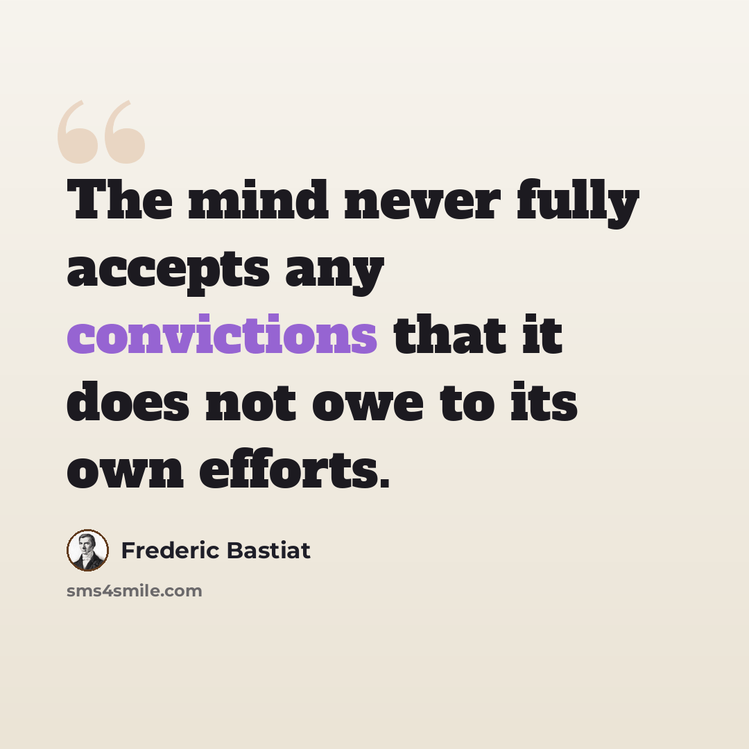 “The mind never fully accepts any convictions that it does not owe to its own efforts.” quote by Frederic Bastiat