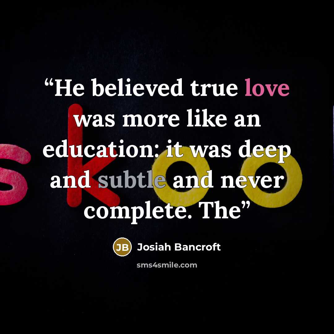 “He believed true love was more like an education: it was deep and subtle and never complete. The” quote by Josiah Bancroft