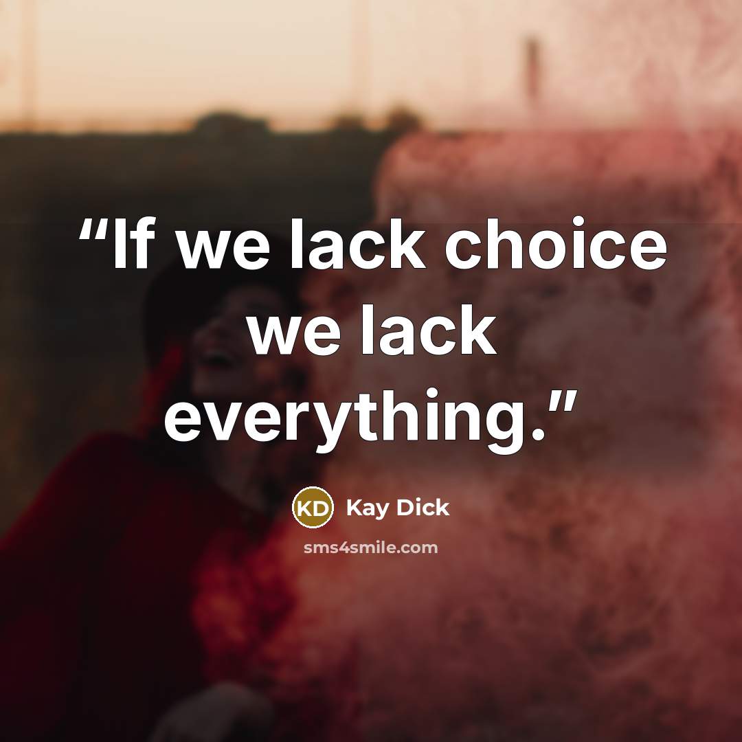 “If we lack choice we lack everything.” quote by Kay Dick