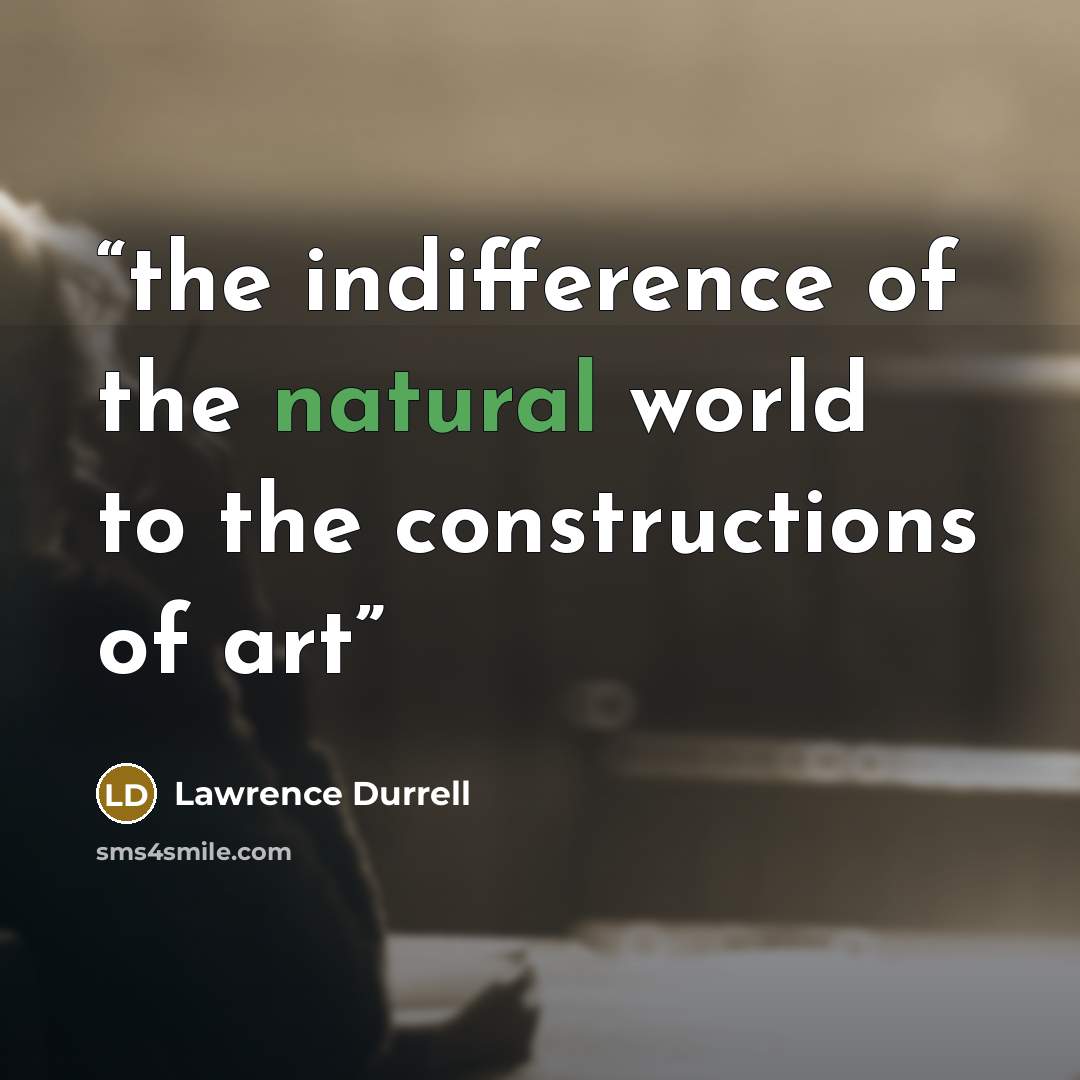 “the indifference of the natural world to the constructions of art” quote by Lawrence Durrell