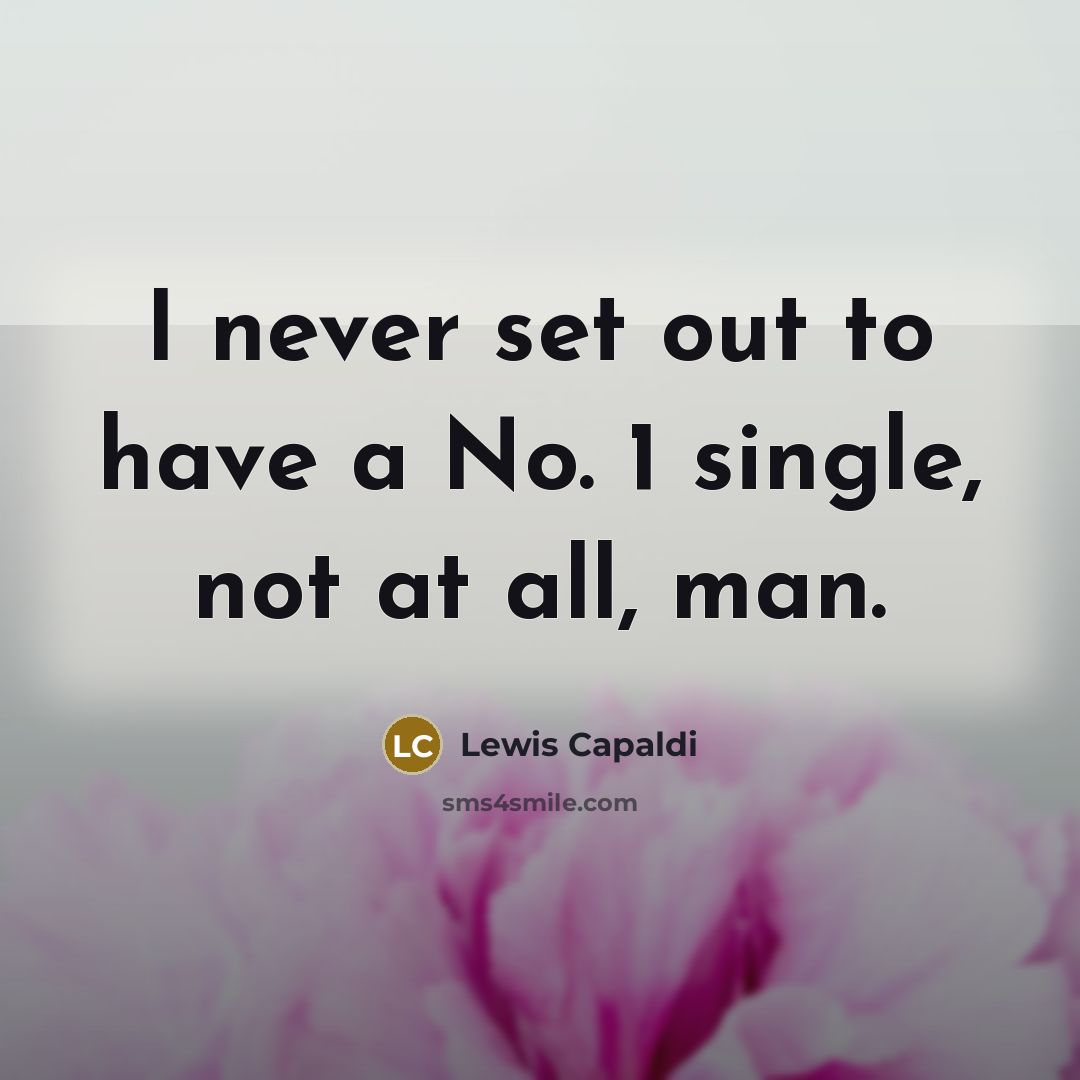 “I never set out to have a No. 1 single, not at all, man.” quote by Lewis Capaldi