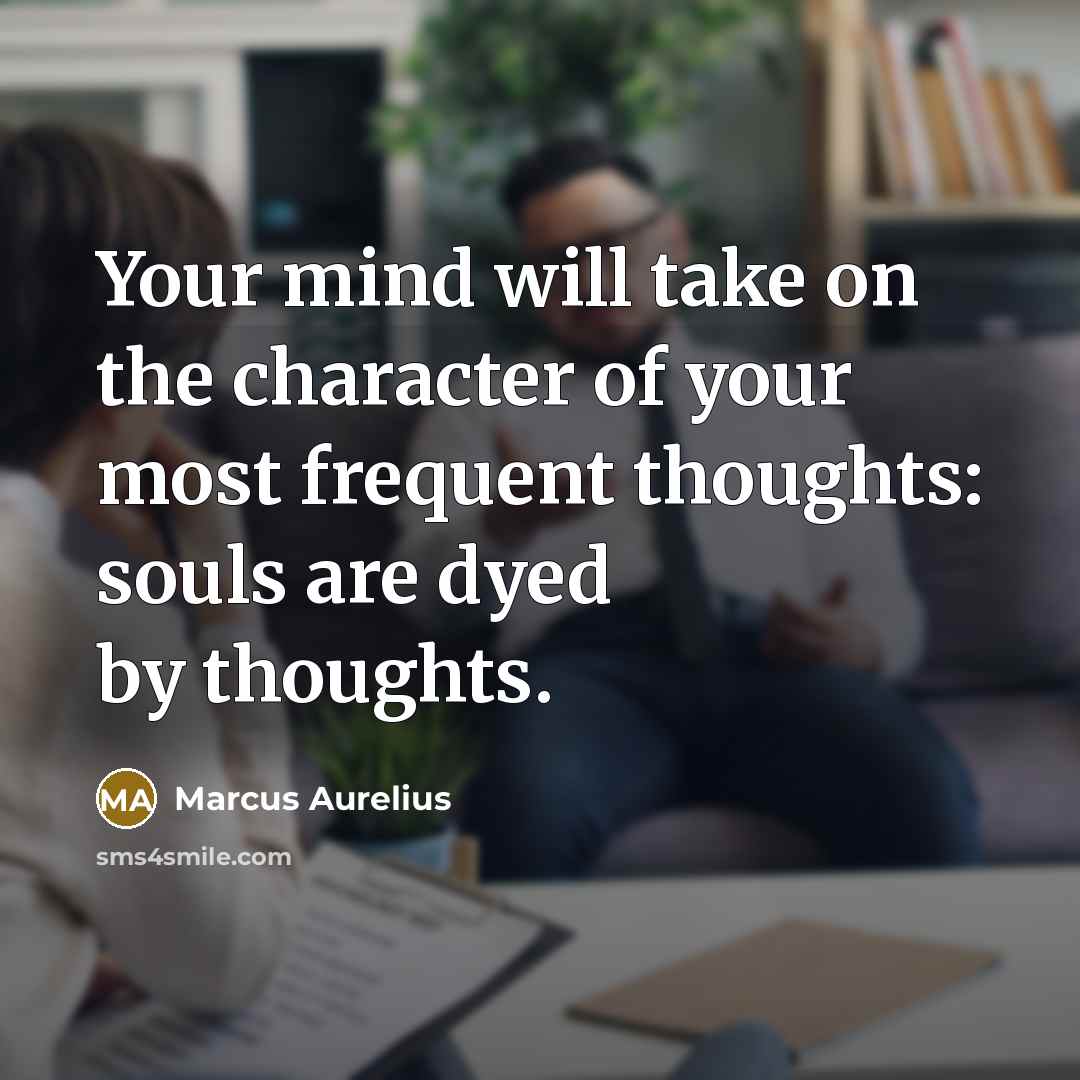 “Your mind will take on the character of your most frequent thoughts: souls are dyed by thoughts.” quote by Marcus Aurelius