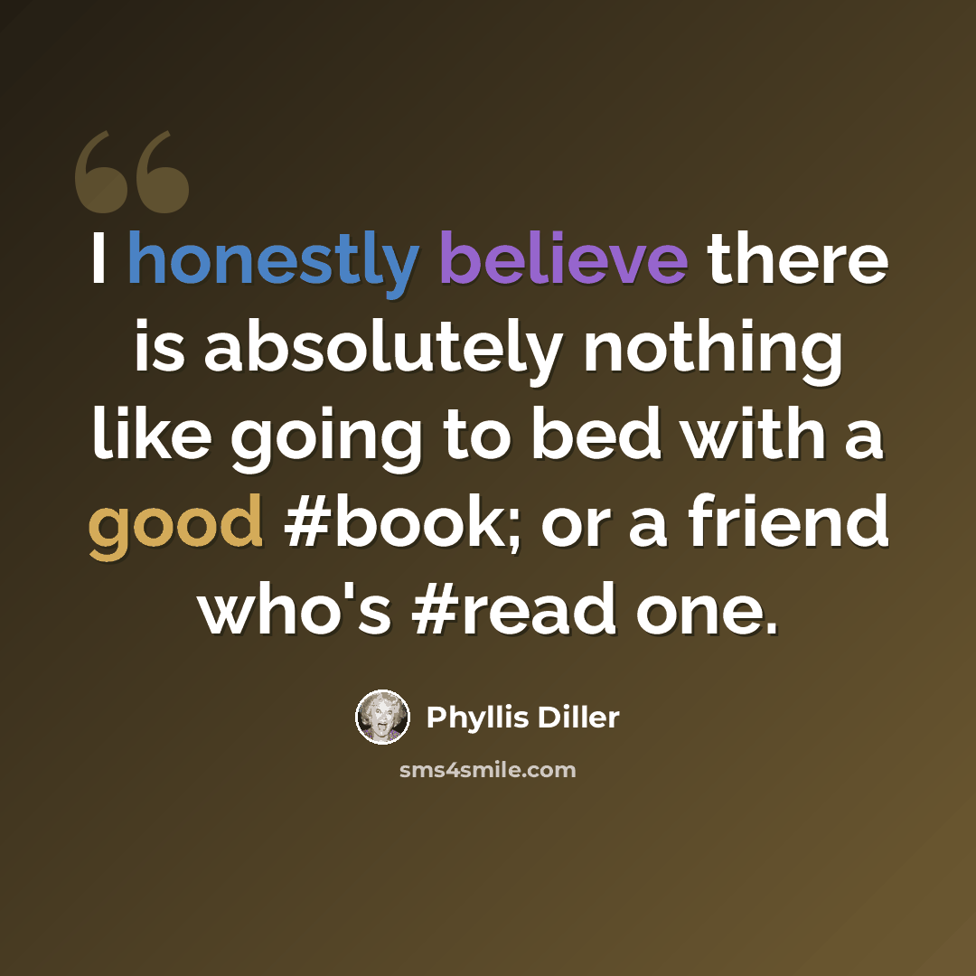 “I honestly believe there is absolutely nothing like going to bed with a good #book; or a friend who's #read one.” quote by Phyllis Diller