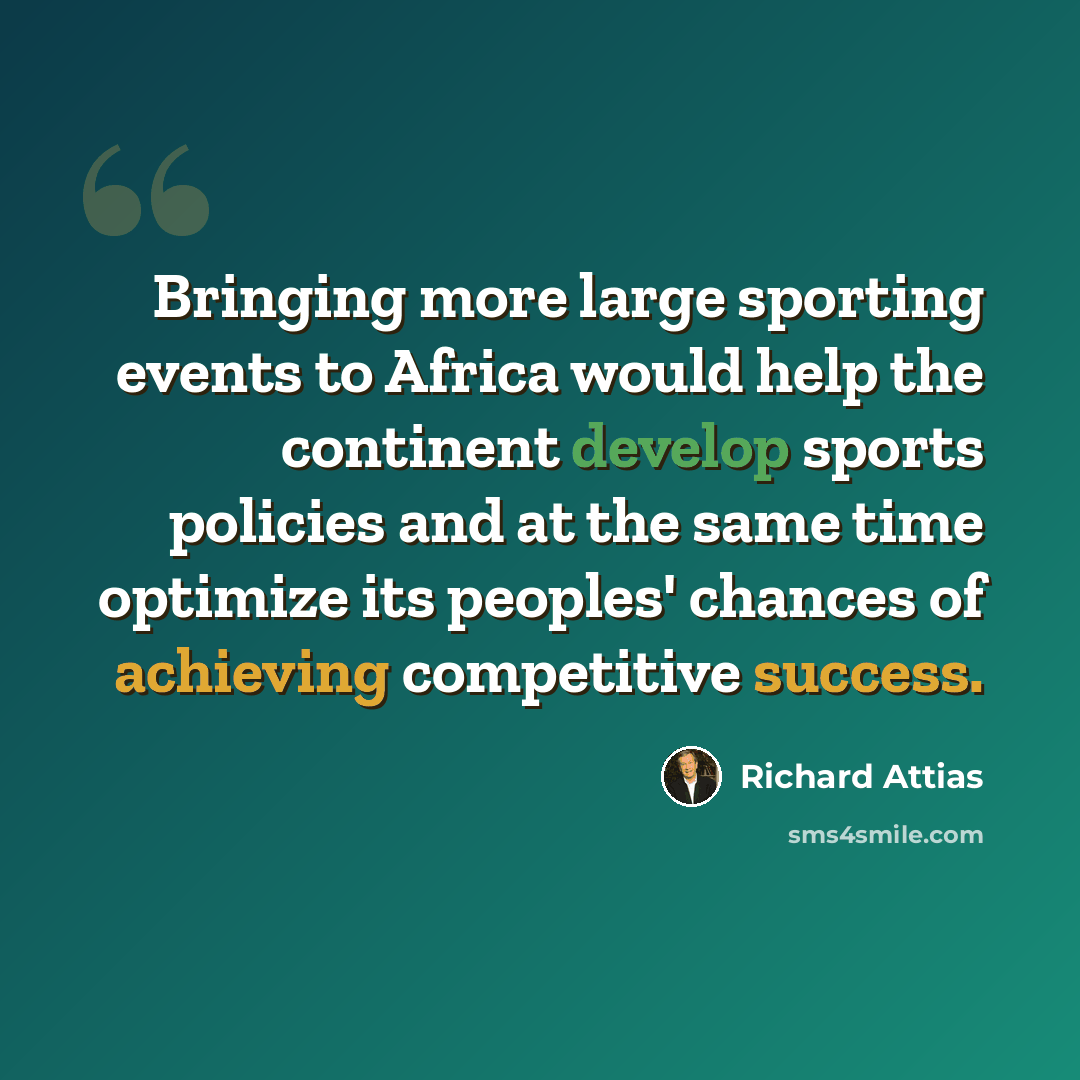 “Bringing more large sporting events to Africa would help the continent develop sports policies and at the same time optimize its peoples' chances of achieving competitive success.” quote by Richard Attias