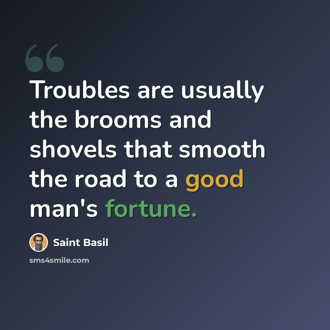 “Troubles are usually the brooms and shovels that smooth the road to a good man's fortune.” quote by Saint Basil
