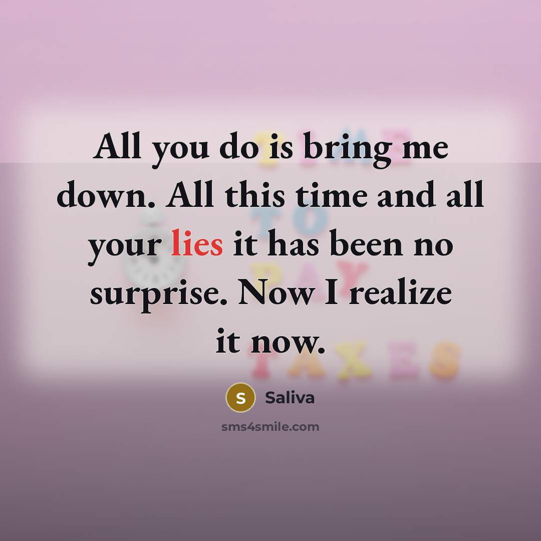 “All you do is bring me down. All this time and all your lies it has been no surprise. Now I realize it now.” quote by Saliva