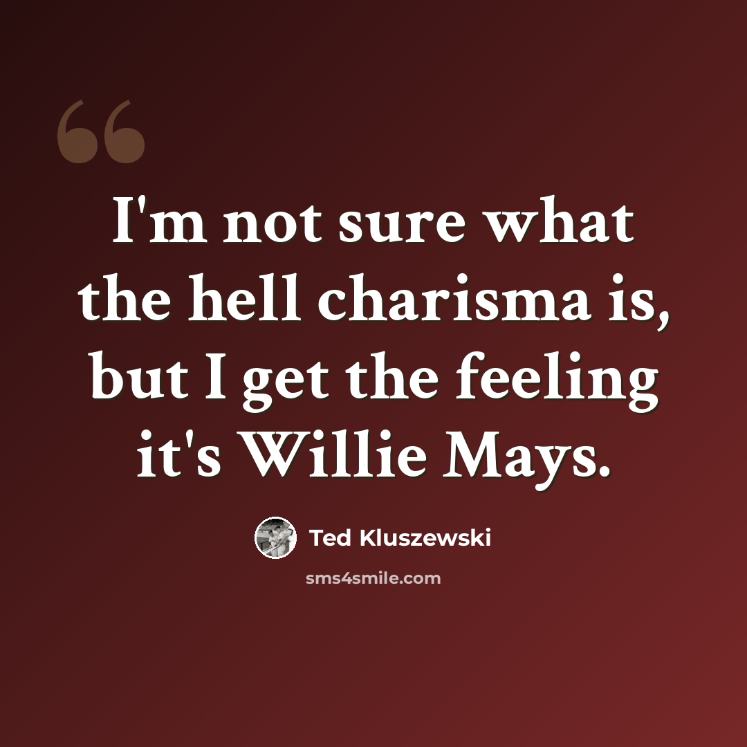 “I'm not sure what the hell charisma is, but I get the feeling it's Willie Mays.” quote by Ted Kluszewski