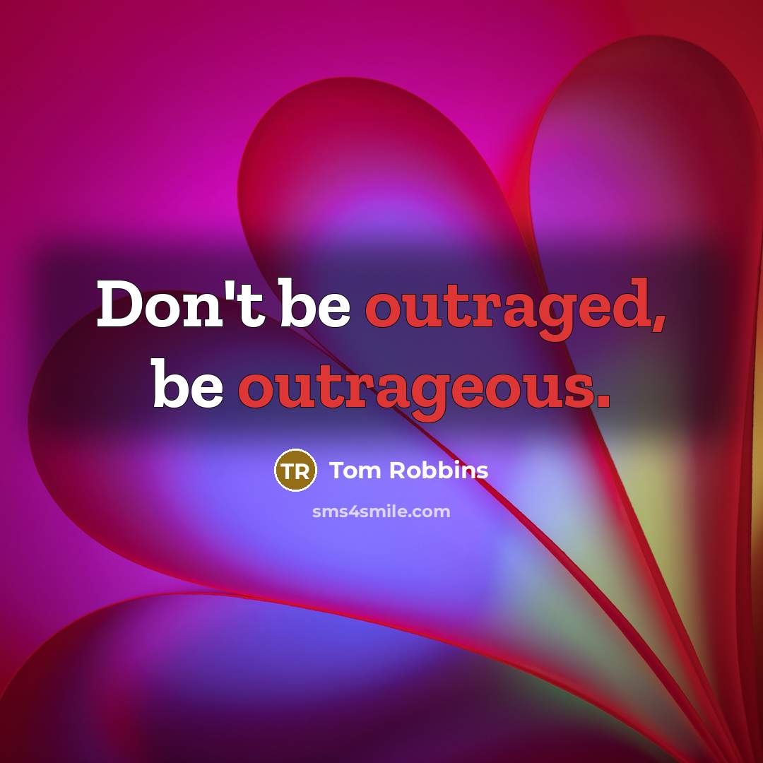 “Don't be outraged, be outrageous.” quote by Tom Robbins