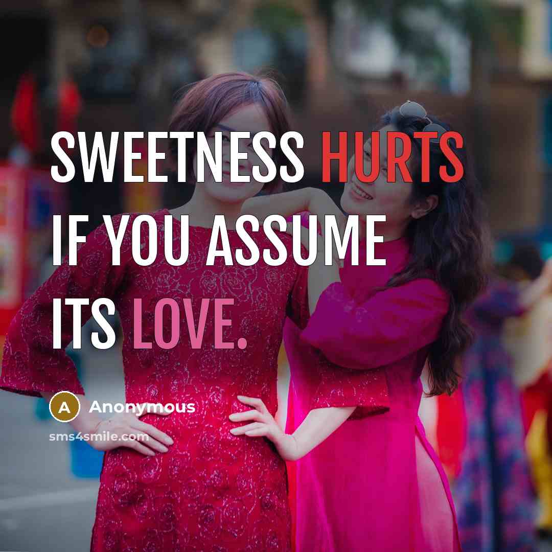 “Sweetness hurts if you assume its love.” quote by Anonymous
