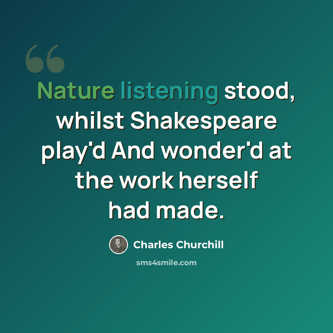 “Nature listening stood, whilst Shakespeare play'd And wonder'd at the work herself had made.” quote by Charles Churchill