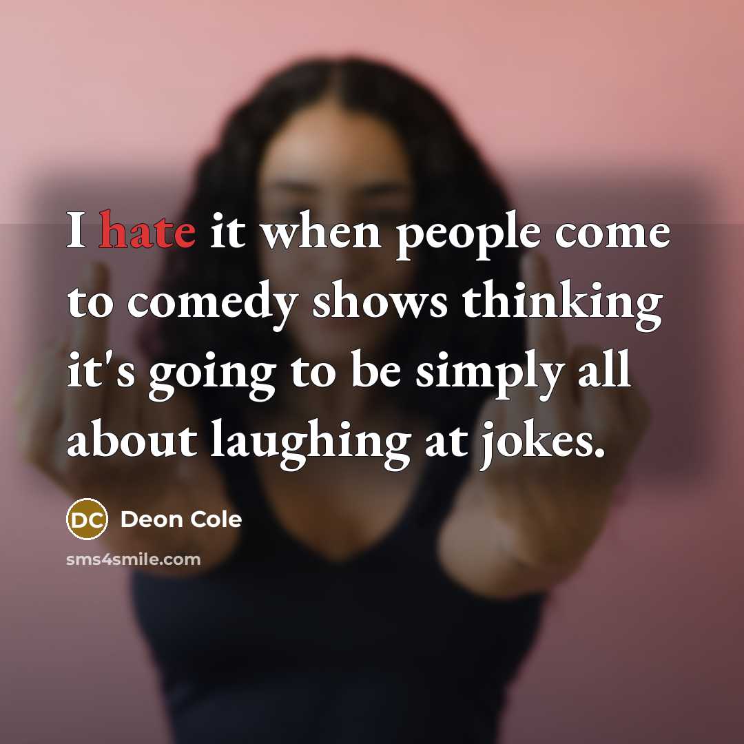“I hate it when people come to comedy shows thinking it's going to be simply all about laughing at jokes.” quote by Deon Cole