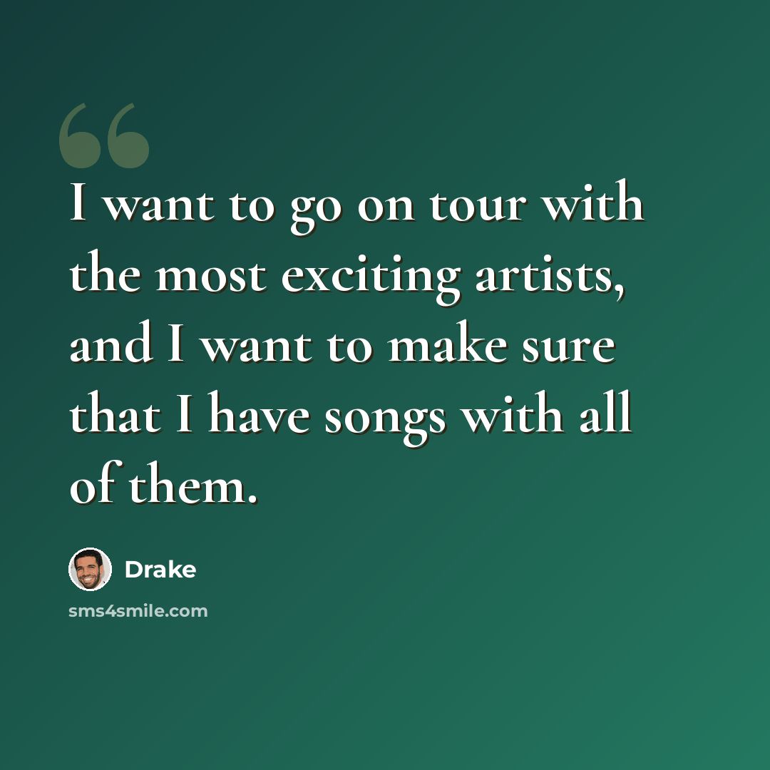 “I want to go on tour with the most exciting artists, and I want to make sure that I have songs with all of them.” quote by Drake
