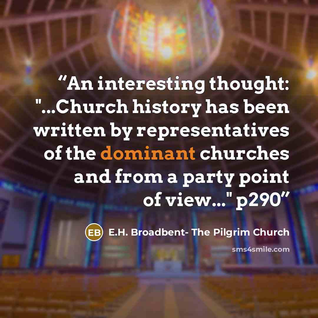 “An interesting thought: "...Church history has been written by representatives of the dominant churches and from a party point of view..." p290” quote by E.H. Broadbent- The Pilgrim Church