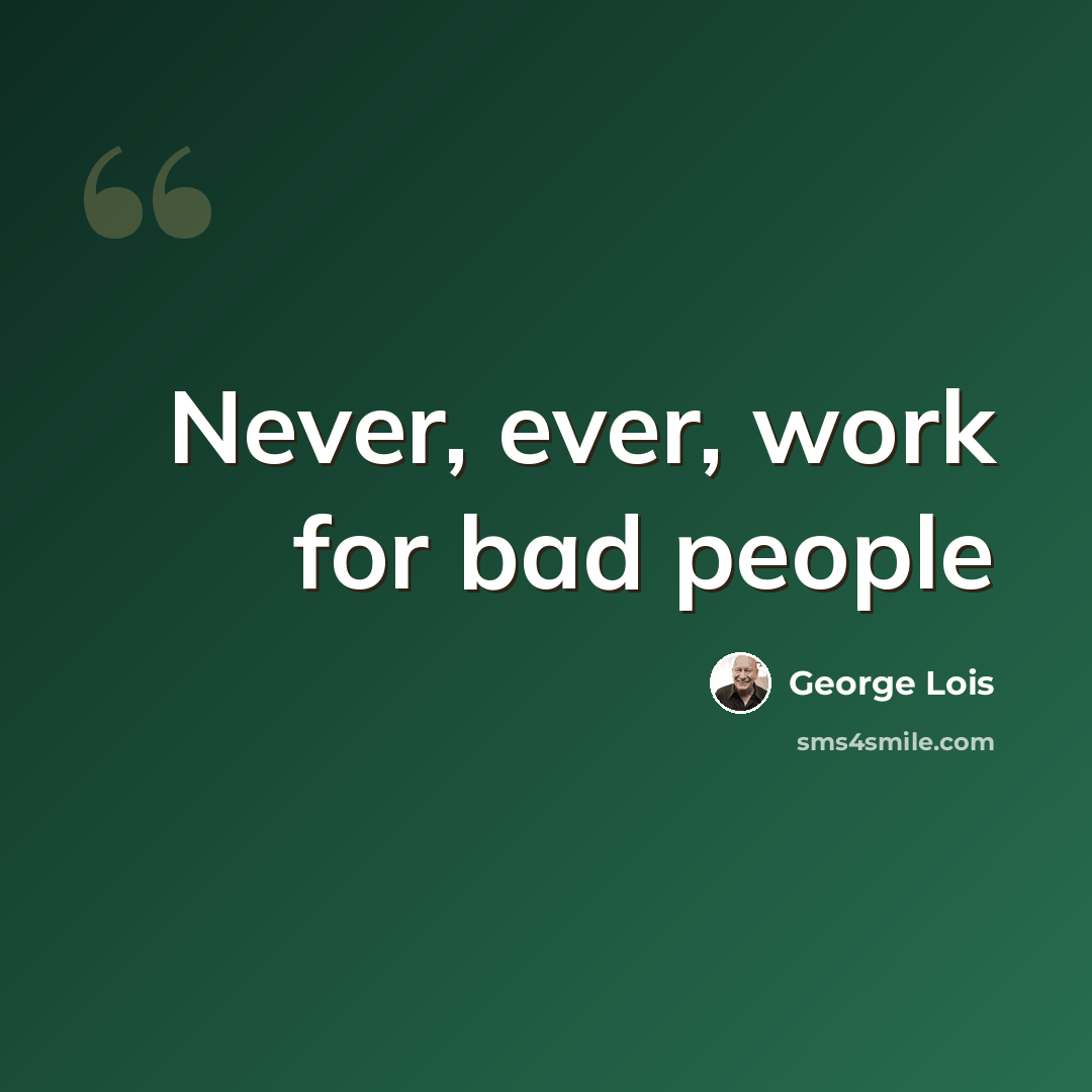 “Never, ever, work for bad people” quote by George Lois