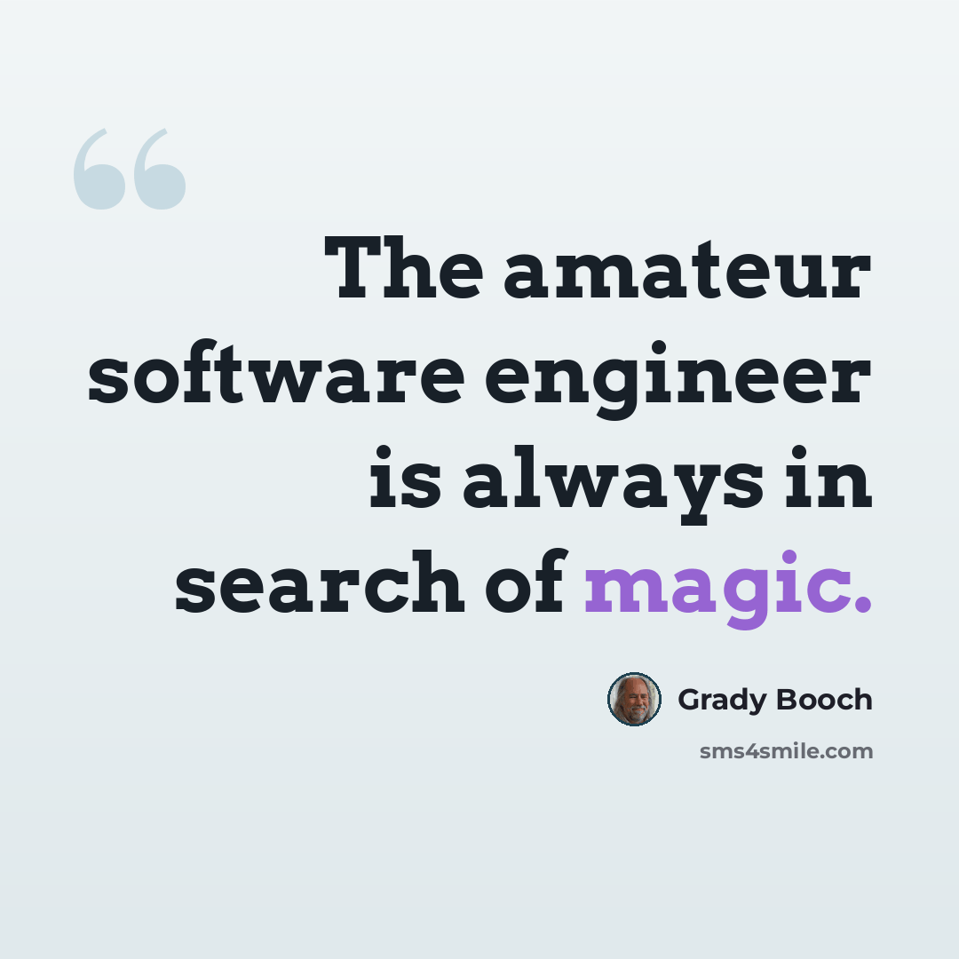 “The amateur software engineer is always in search of magic.” quote by Grady Booch