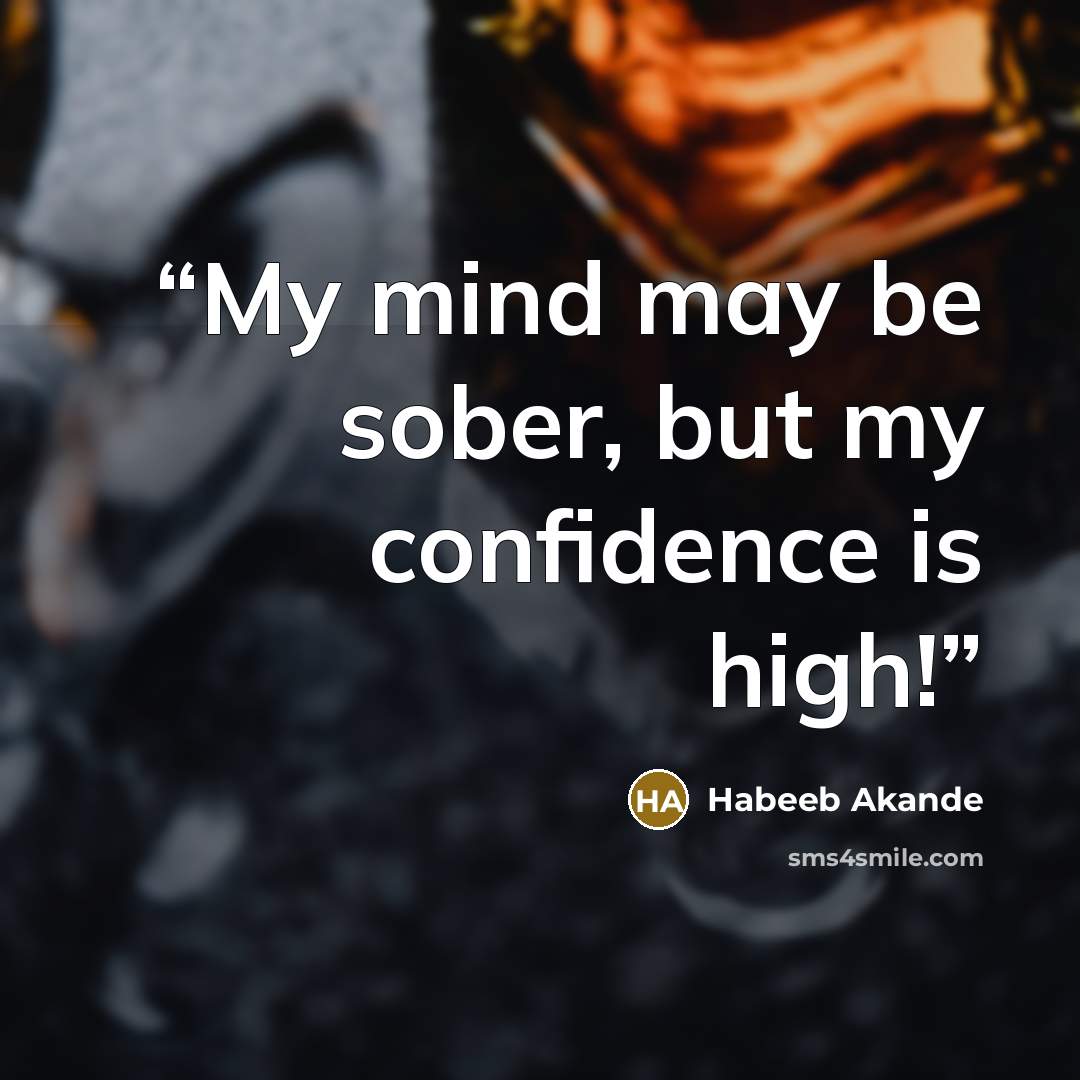 “My mind may be sober, but my confidence is high!” quote by Habeeb Akande