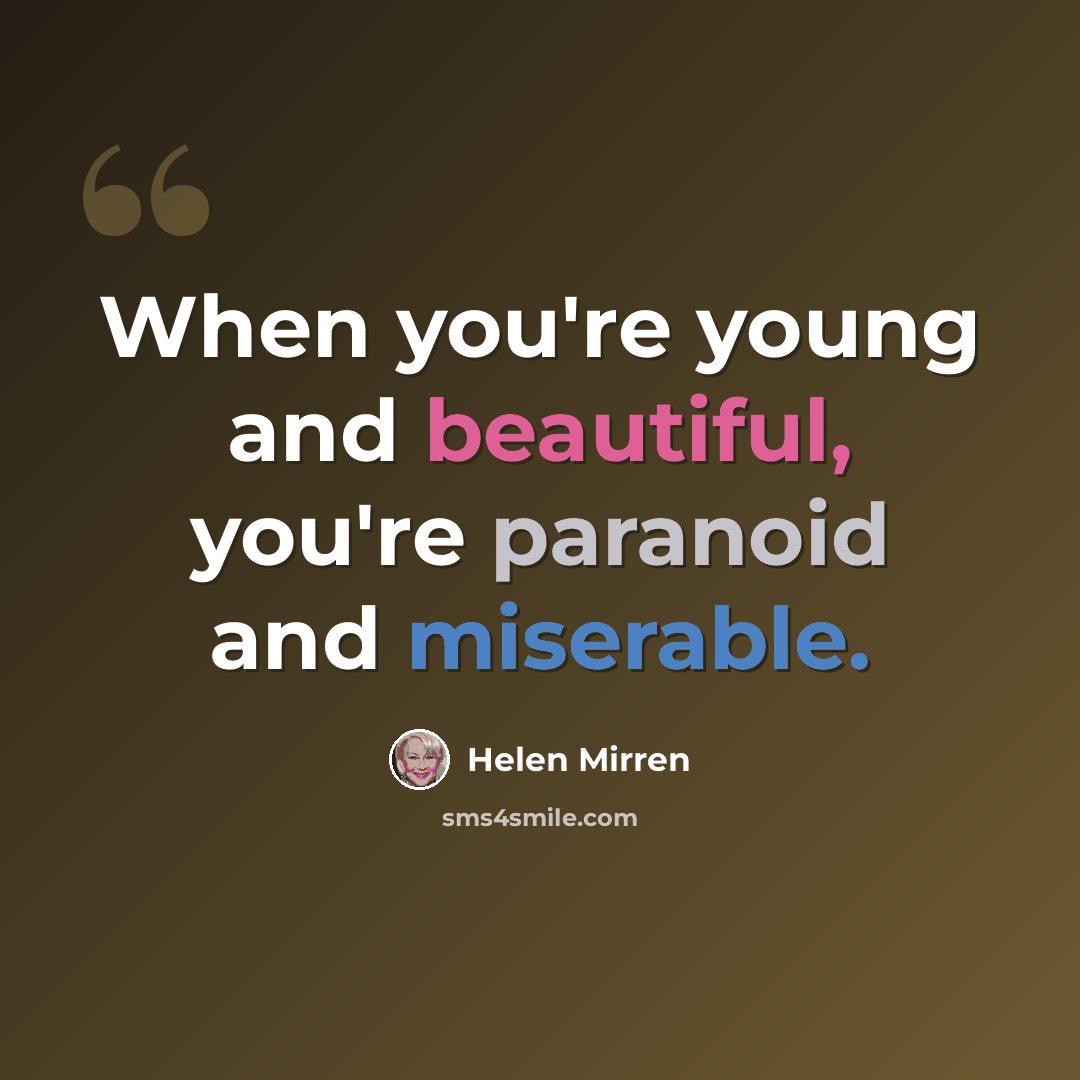 “When you're young and beautiful, you're paranoid and miserable.” quote by Helen Mirren