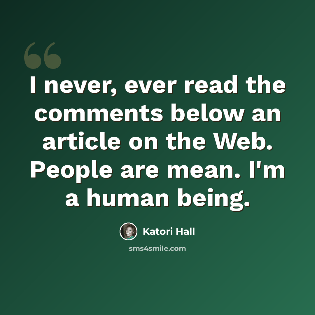 “I never, ever read the comments below an article on the Web. People are mean. I'm a human being.” quote by Katori Hall
