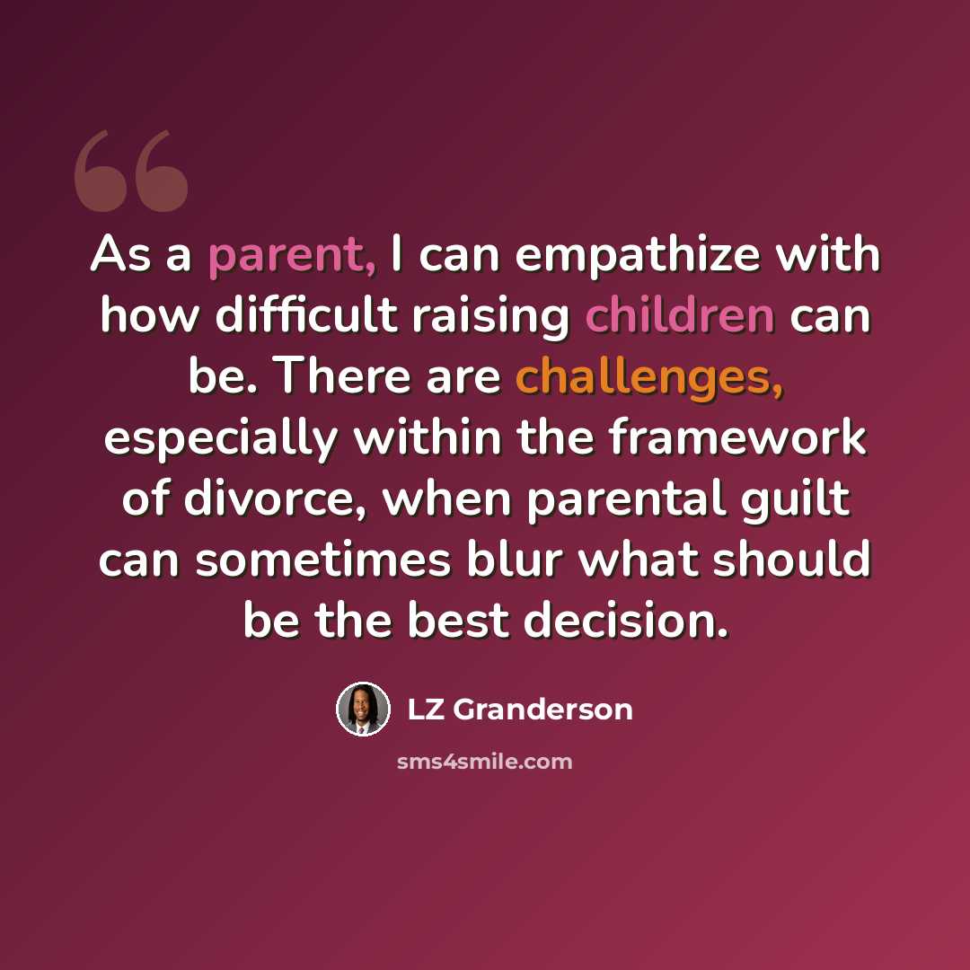 “As a parent, I can empathize with how difficult raising children can be. There are challenges, especially within the framework of divorce, when parental guilt can sometimes blur what should be the best decision.” quote by LZ Granderson