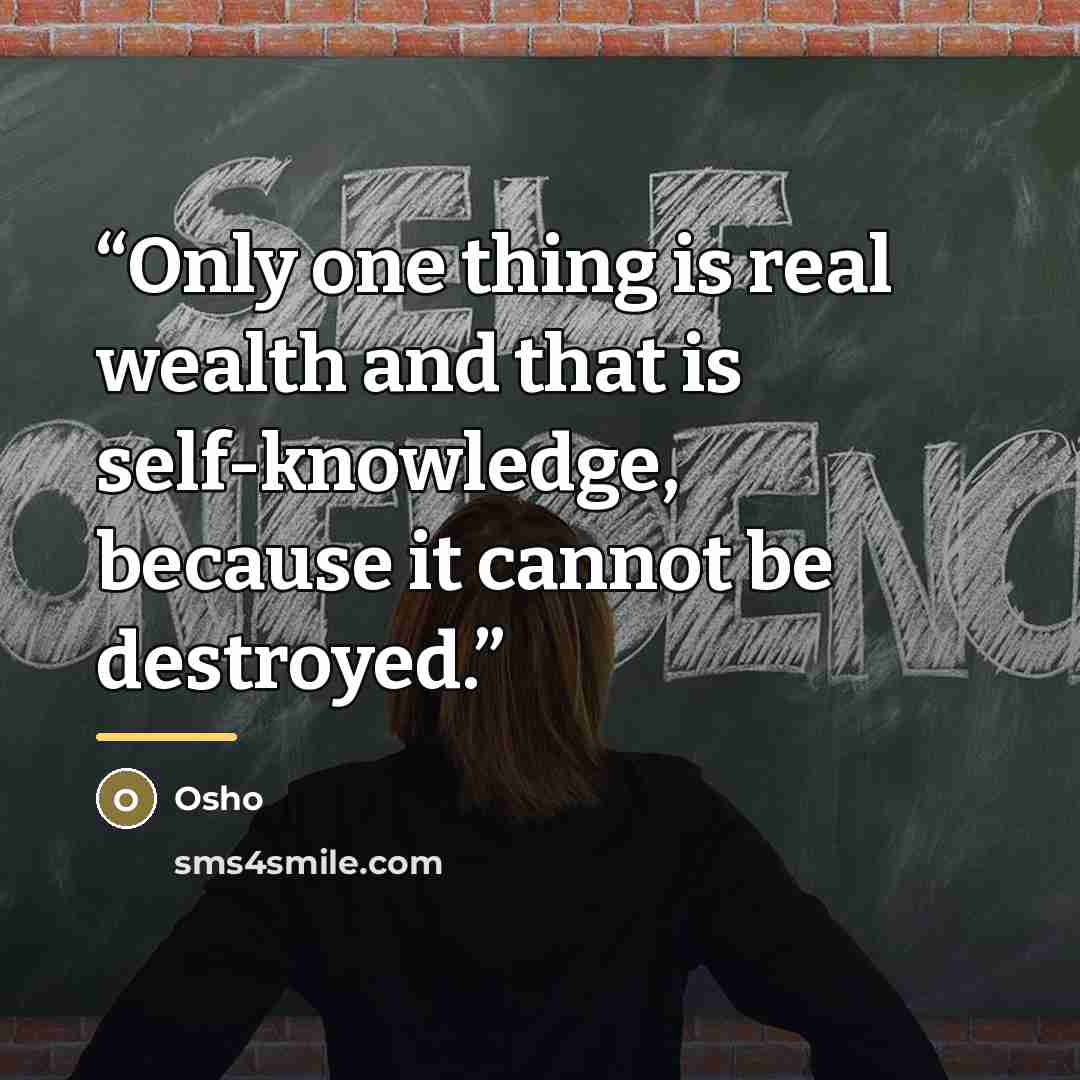 “Only one thing is real wealth and that is self-knowledge, because it cannot be destroyed.” quote by Osho