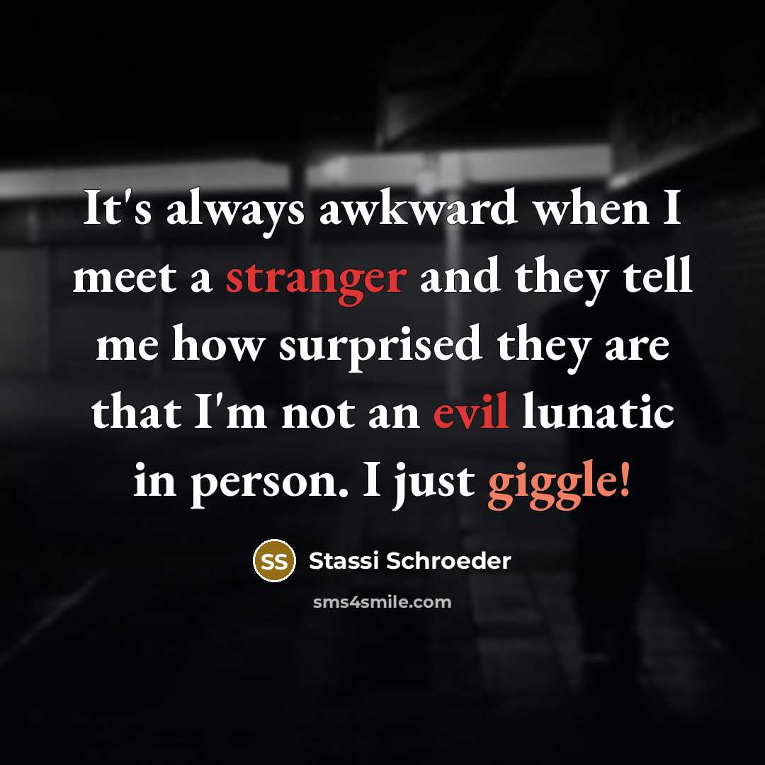 “It's always awkward when I meet a stranger and they tell me how surprised they are that I'm not an evil lunatic in person. I just giggle!” quote by Stassi Schroeder