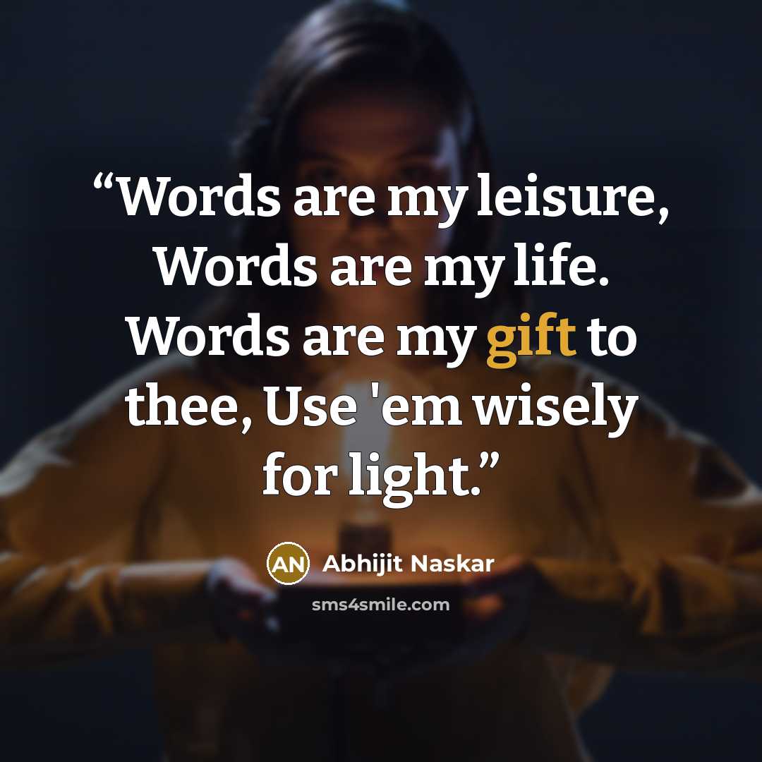 “Words are my leisure, Words are my life. Words are my gift to thee, Use 'em wisely for light.” quote by Abhijit Naskar