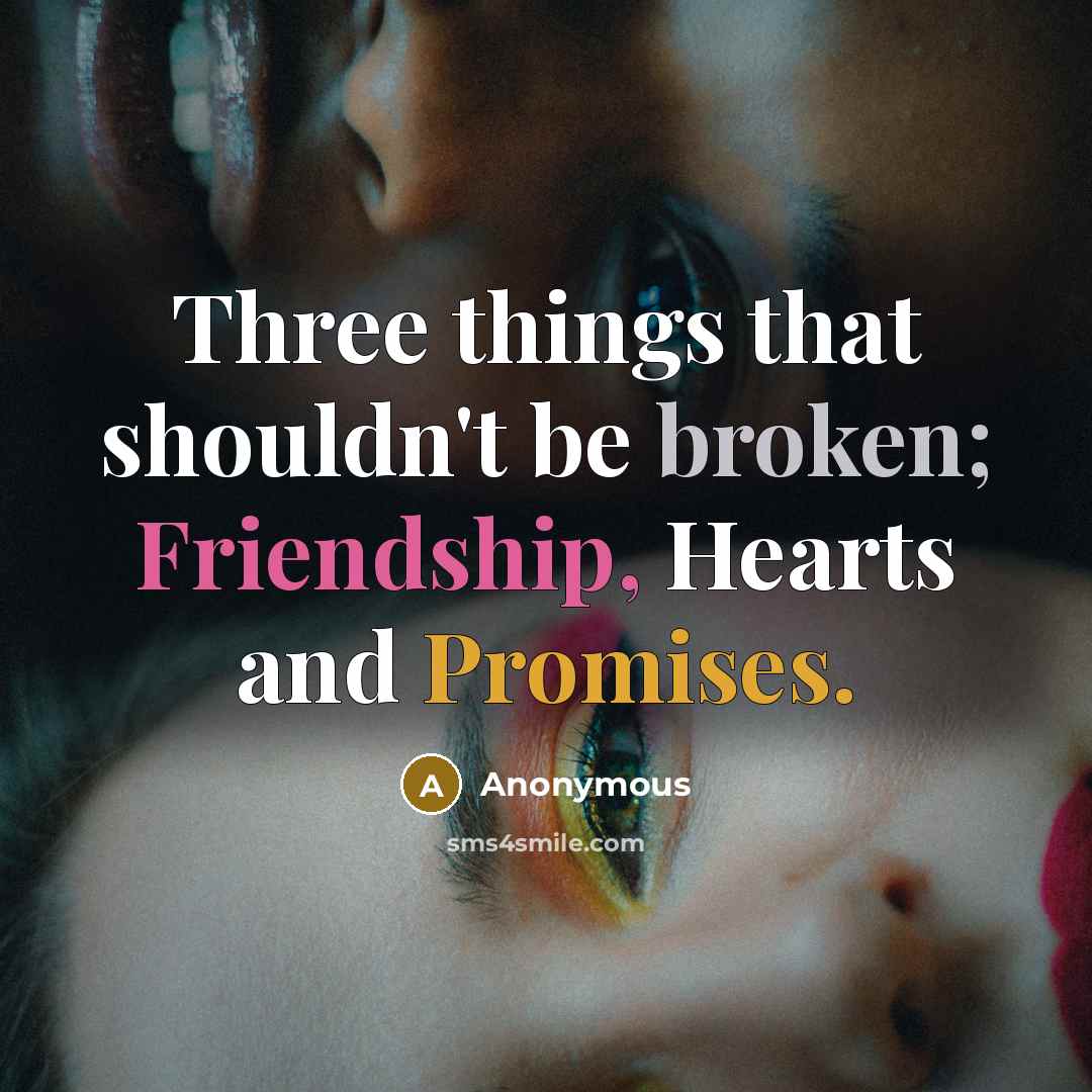 “Three things that shouldn't be broken; Friendship, Hearts and Promises.” quote by Anonymous