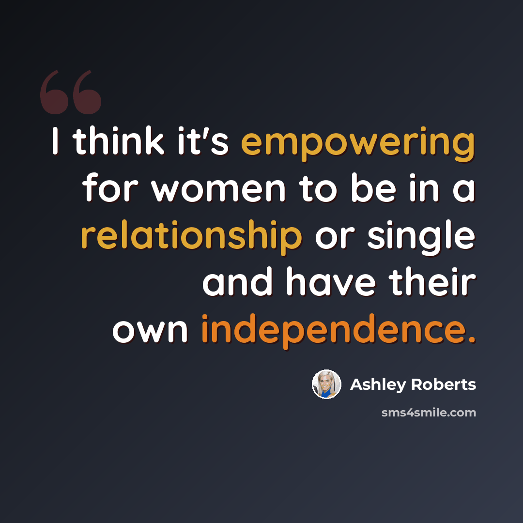 “I think it's empowering for women to be in a relationship or single and have their own independence.” quote by Ashley Roberts