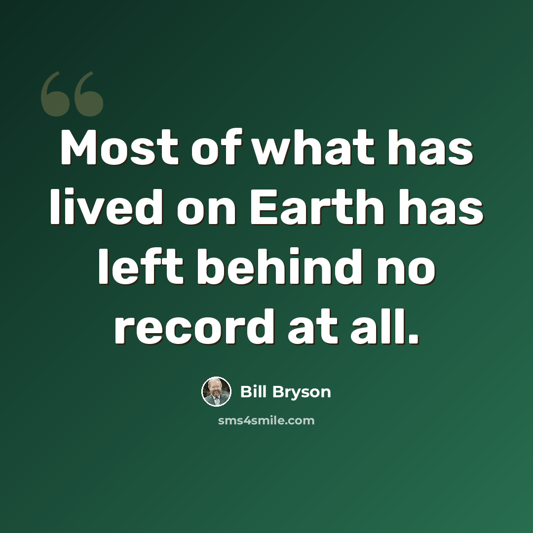 “Most of what has lived on Earth has left behind no record at all.” quote by Bill Bryson