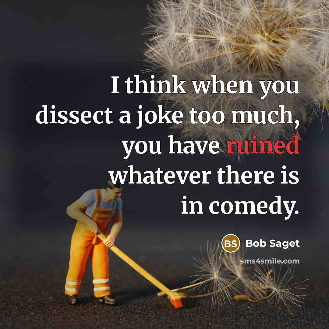 “I think when you dissect a joke too much, you have ruined whatever there is in comedy.” quote by Bob Saget