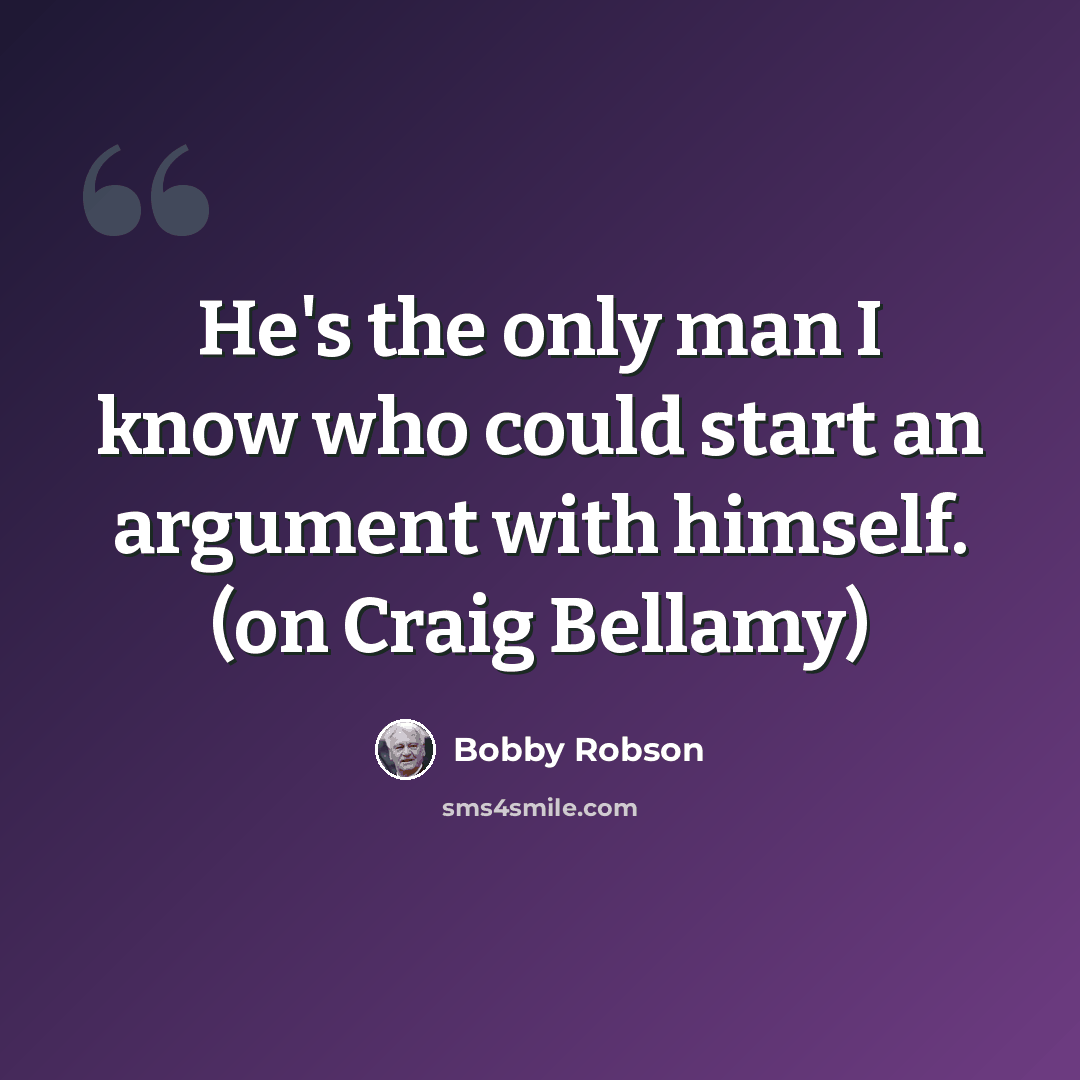 “He's the only man I know who could start an argument with himself. (on Craig Bellamy)” quote by Bobby Robson