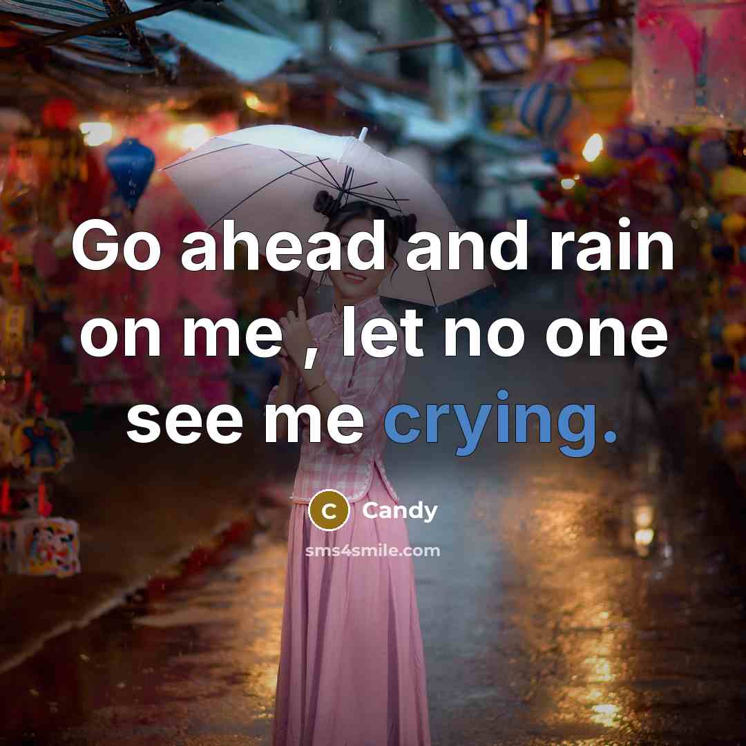 “Go ahead and rain on me , let no one see me crying.” quote by Candy