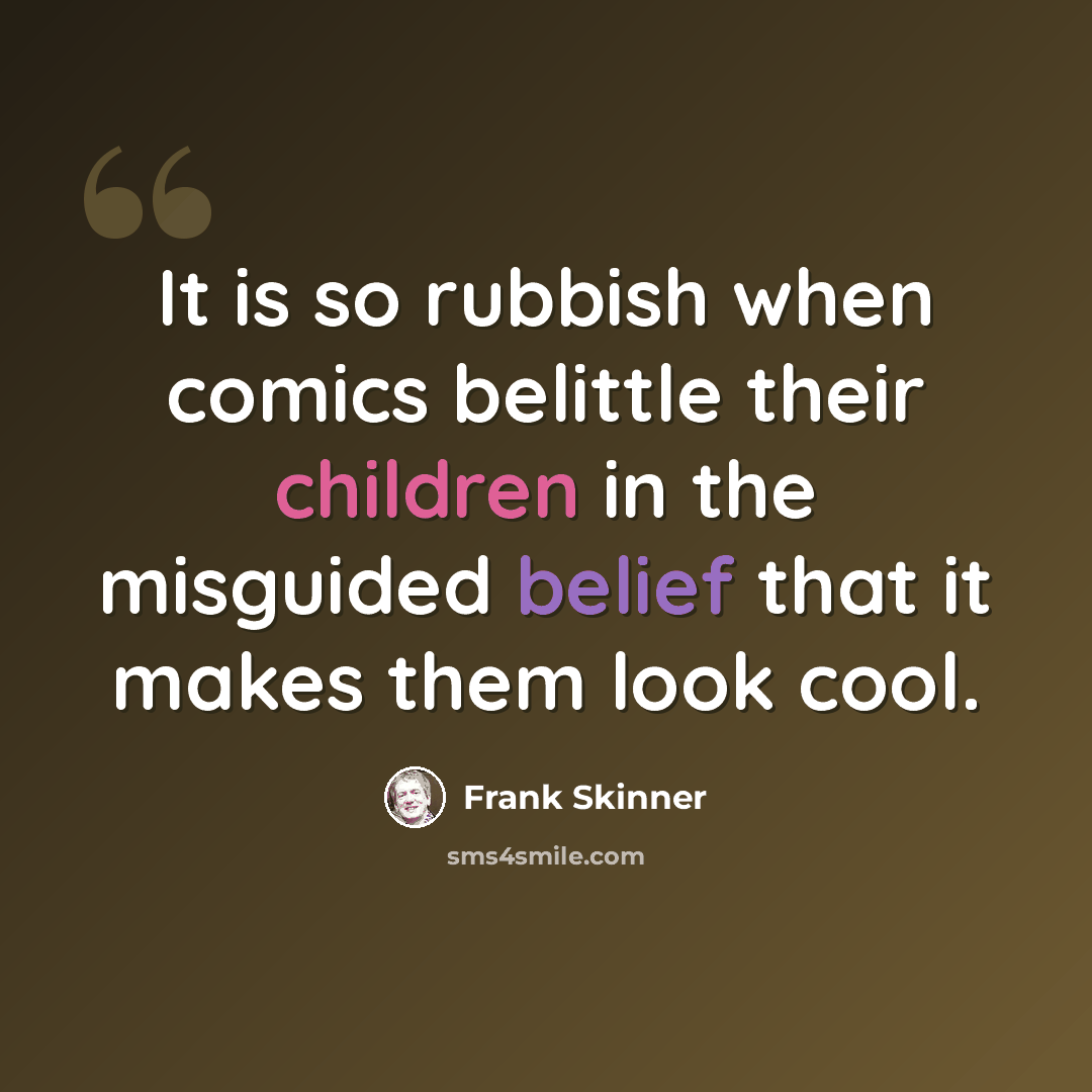 “It is so rubbish when comics belittle their children in the misguided belief that it makes them look cool.” quote by Frank Skinner