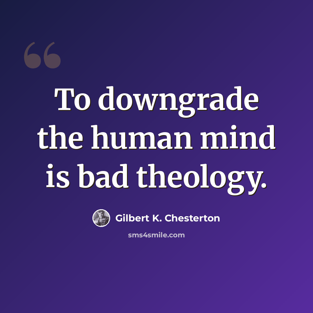 “To downgrade the human mind is bad theology.” quote by Gilbert K. Chesterton