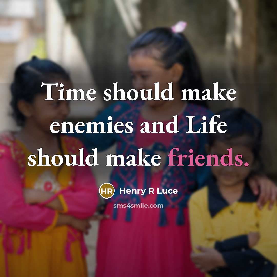 “Time should make enemies and Life should make friends.” quote by Henry R Luce