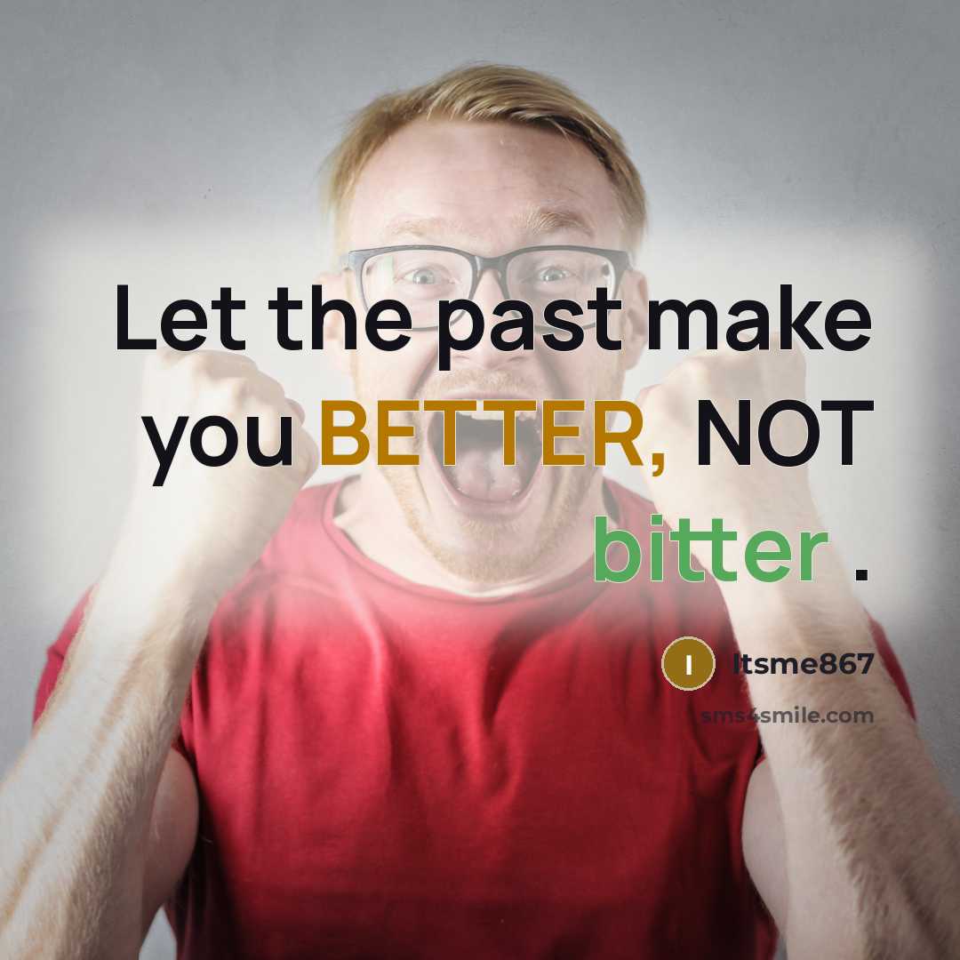 “Let the past make you BETTER, NOT bitter .” quote by Itsme867
