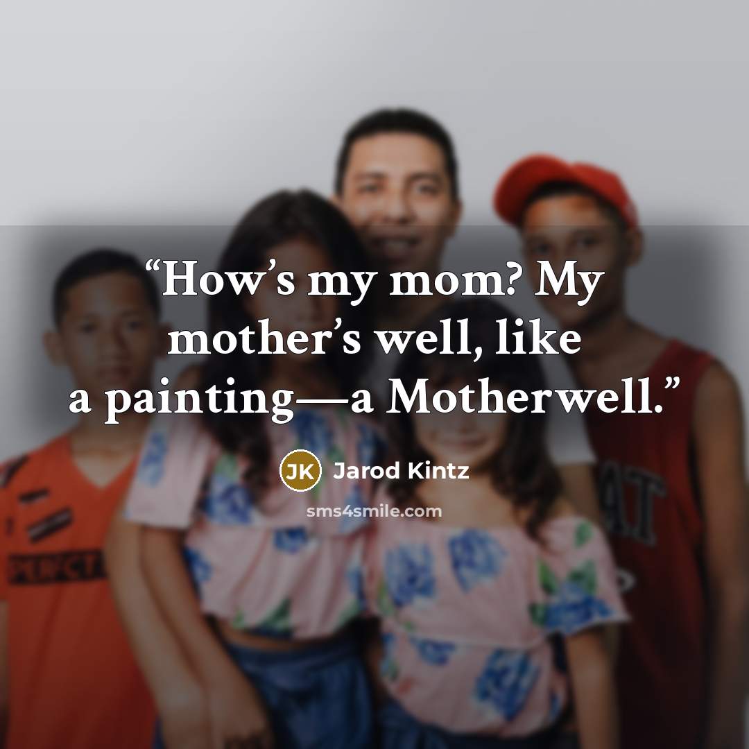 “How’s my mom? My mother’s well, like a painting—a Motherwell.” quote by Jarod Kintz