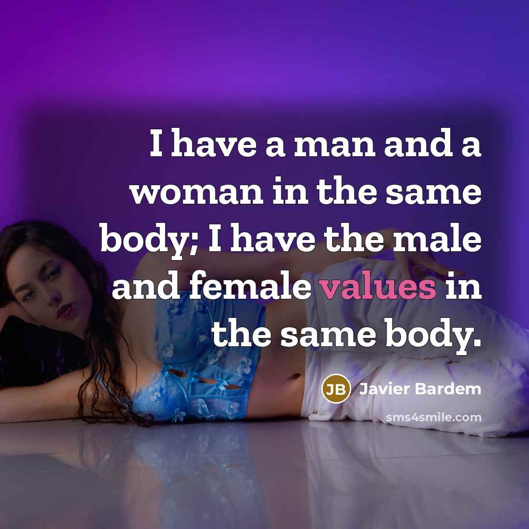 “I have a man and a woman in the same body; I have the male and female values in the same body.” quote by Javier Bardem