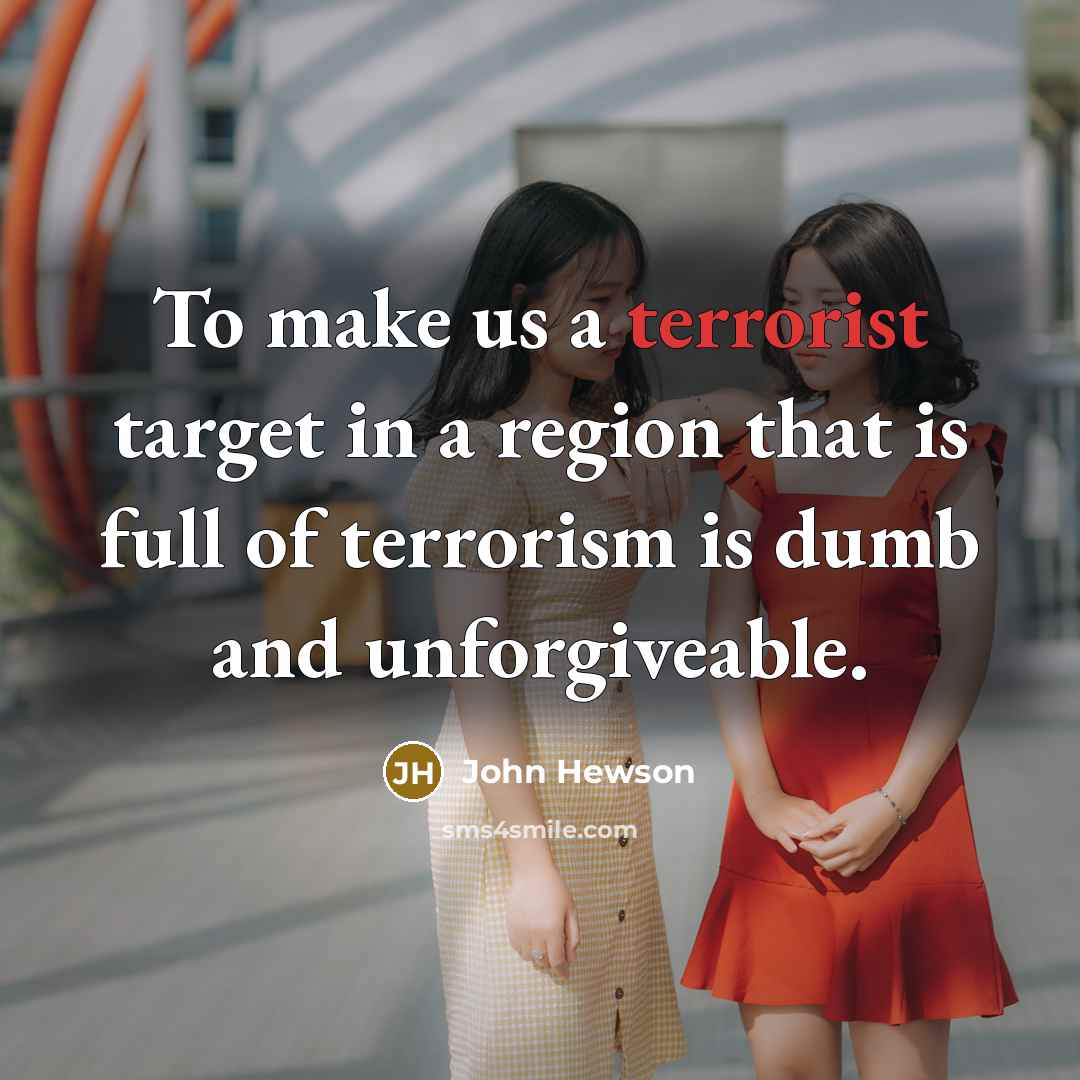 “To make us a terrorist target in a region that is full of terrorism is dumb and unforgiveable.” quote by John Hewson