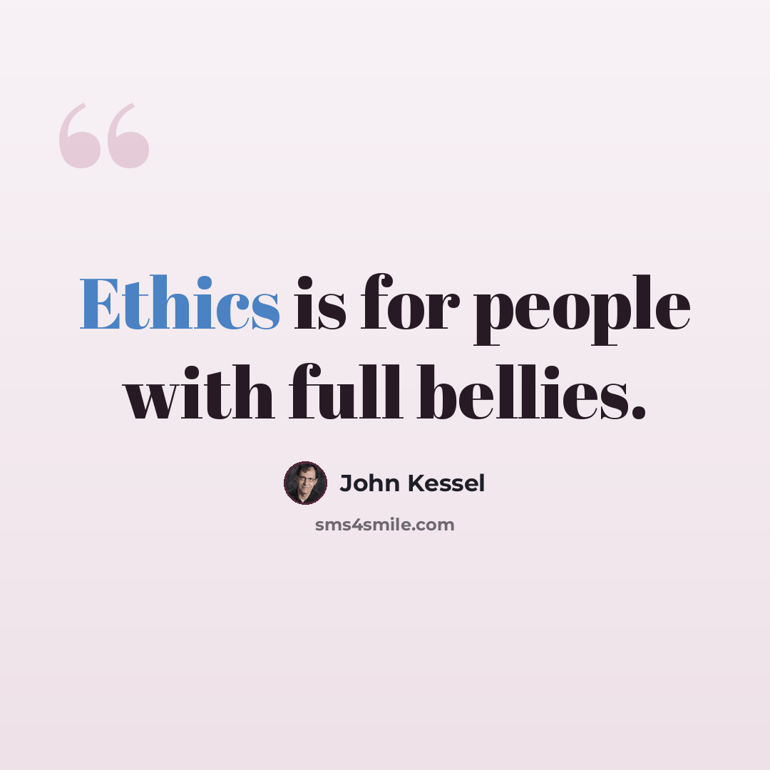 “Ethics is for people with full bellies.” quote by John Kessel