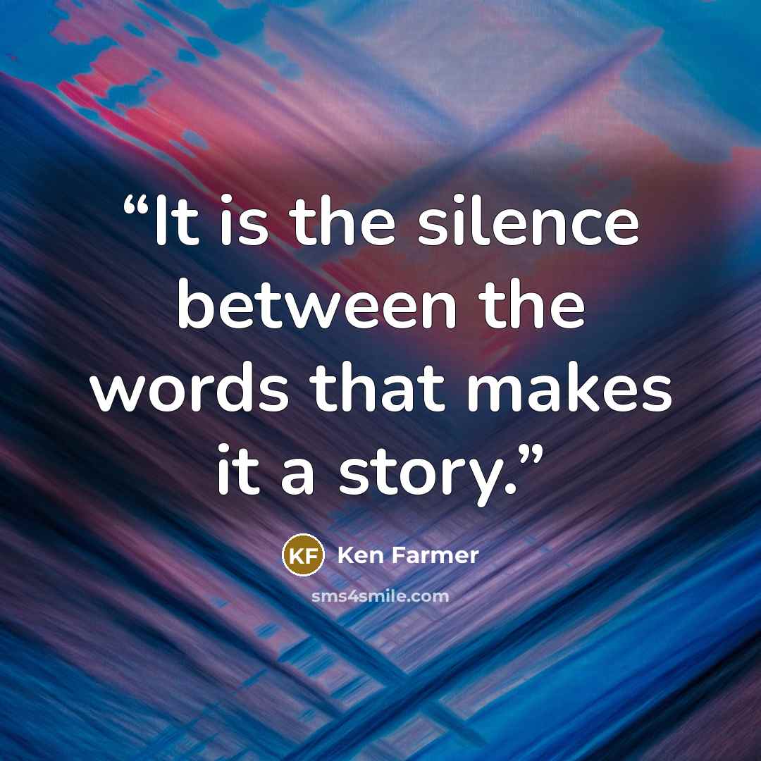 “It is the silence between the words that makes it a story.” quote by Ken Farmer
