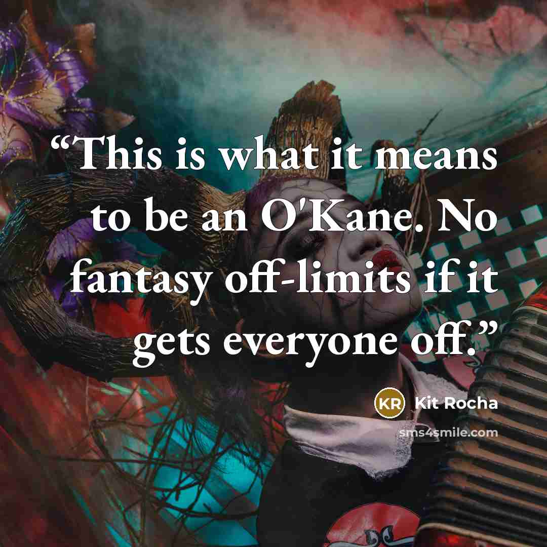 “This is what it means to be an O'Kane. No fantasy off-limits if it gets everyone off.” quote by Kit Rocha
