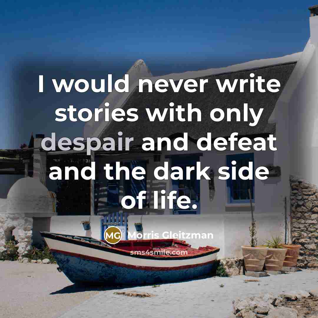 “I would never write stories with only despair and defeat and the dark side of life.” quote by Morris Gleitzman