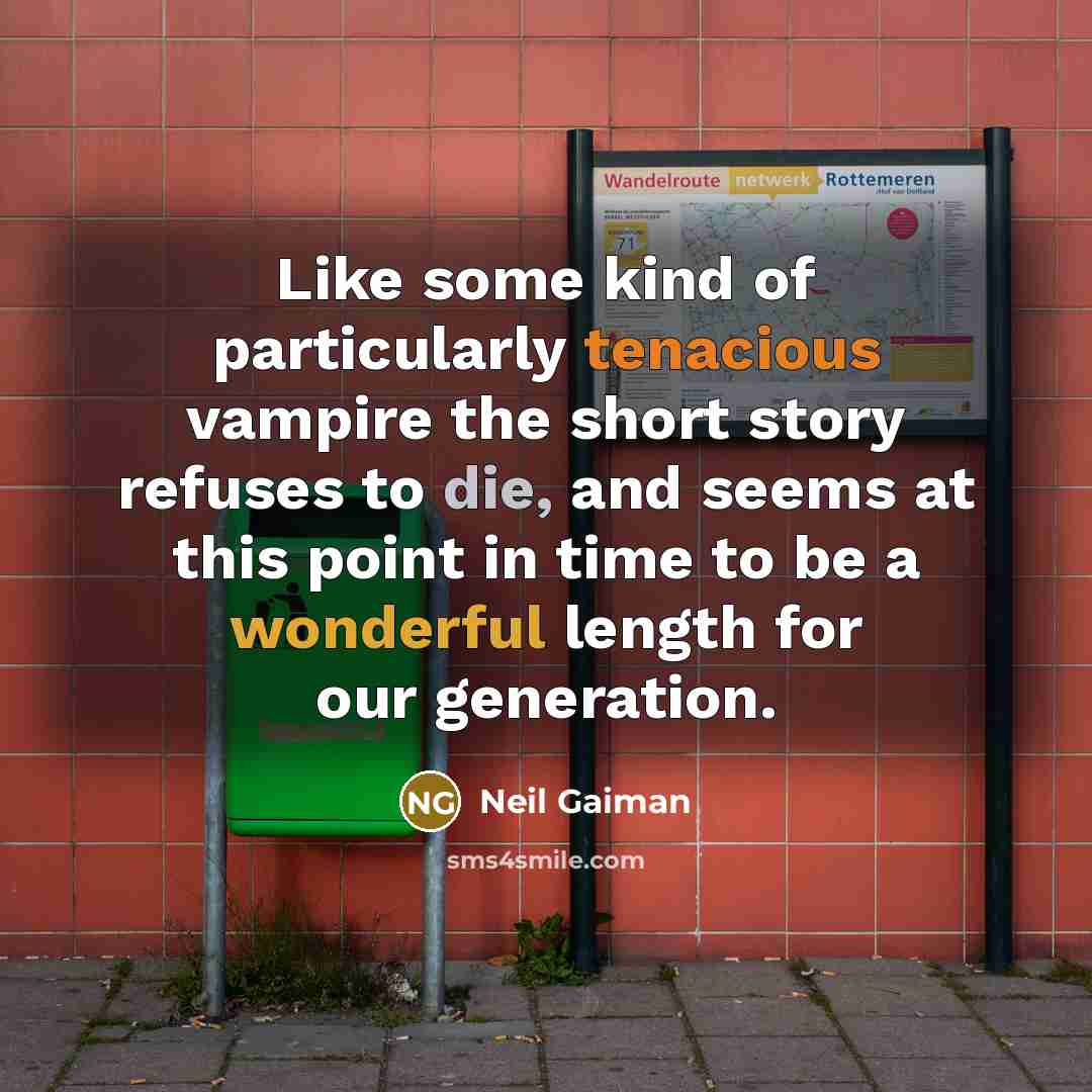 “Like some kind of particularly tenacious vampire the short story refuses to die, and seems at this point in time to be a wonderful length for our generation.” quote by Neil Gaiman